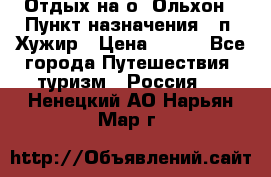 Отдых на о. Ольхон › Пункт назначения ­ п. Хужир › Цена ­ 600 - Все города Путешествия, туризм » Россия   . Ненецкий АО,Нарьян-Мар г.